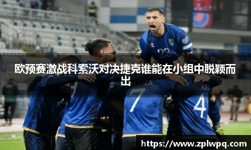 欧预赛激战科索沃对决捷克谁能在小组中脱颖而出
