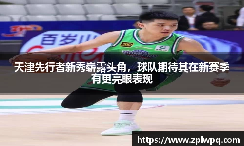 天津先行者新秀崭露头角，球队期待其在新赛季有更亮眼表现