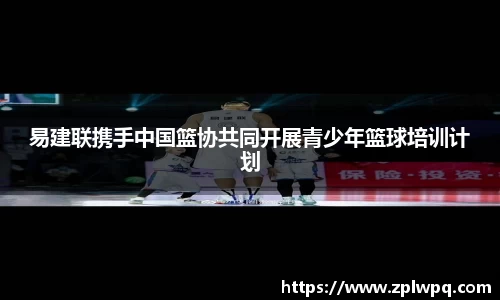 易建联携手中国篮协共同开展青少年篮球培训计划