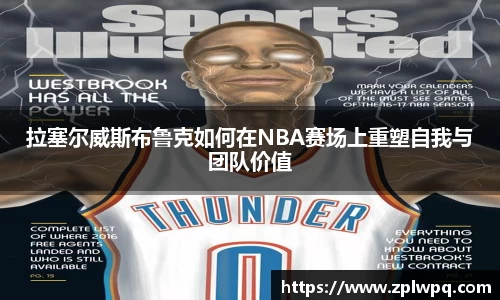 拉塞尔威斯布鲁克如何在NBA赛场上重塑自我与团队价值