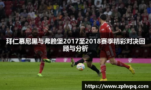 拜仁慕尼黑与弗赖堡2017至2018赛季精彩对决回顾与分析